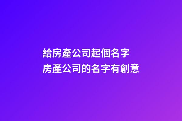 給房產公司起個名字 房產公司的名字有創意-第1張-公司起名-玄機派